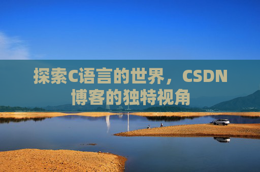 探索C语言的世界，CSDN博客的独特视角