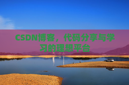 CSDN博客,代码分享与学习的理想平台